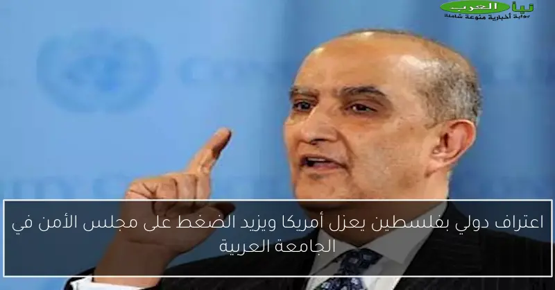 اعتراف دولي بفلسطين يعزل أمريكا ويزيد الضغط على مجلس الأمن في الجامعة العربية