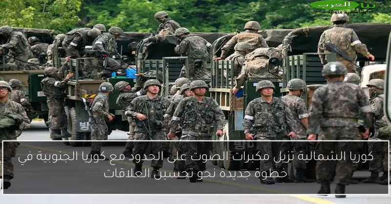 كوريا الشمالية تزيل مكبرات الصوت على الحدود مع كوريا الجنوبية في خطوة جديدة نحو تحسين العلاقات