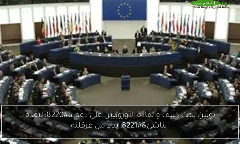 بوتين يحث كييف والقادة الأوروبيين على دعم “التقدم الناشئ” بدلاً من عرقلته