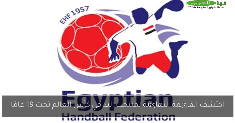 اكتشف القائمة النهائية لمنتخب اليد في كأس العالم تحت 19 عامًا