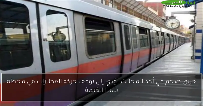 حريق ضخم في أحد المحلات يؤدي إلى توقف حركة القطارات في محطة شبرا الخيمة