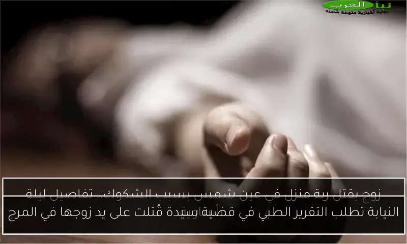 النيابة تطلب التقرير الطبي في قضية سيدة قُتلت على يد زوجها في المرج