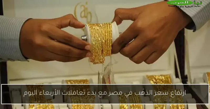 ارتفاع سعر الذهب في مصر مع بدء تعاملات الأربعاء اليوم