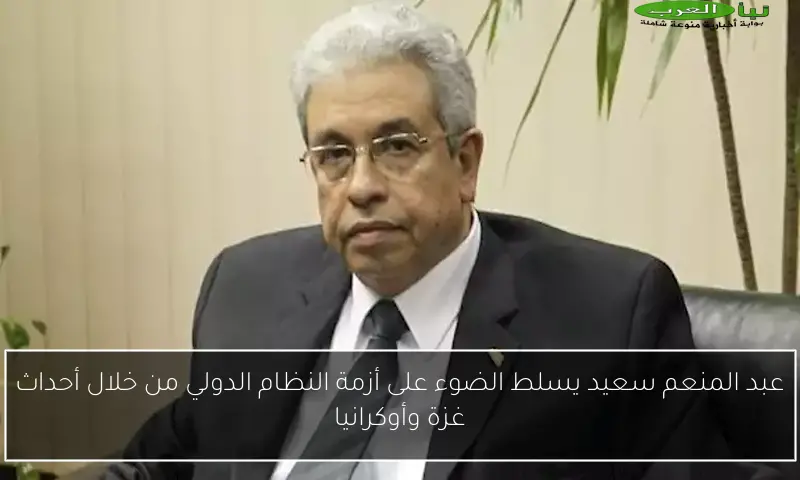 عبد المنعم سعيد يسلط الضوء على أزمة النظام الدولي من خلال أحداث غزة وأوكرانيا