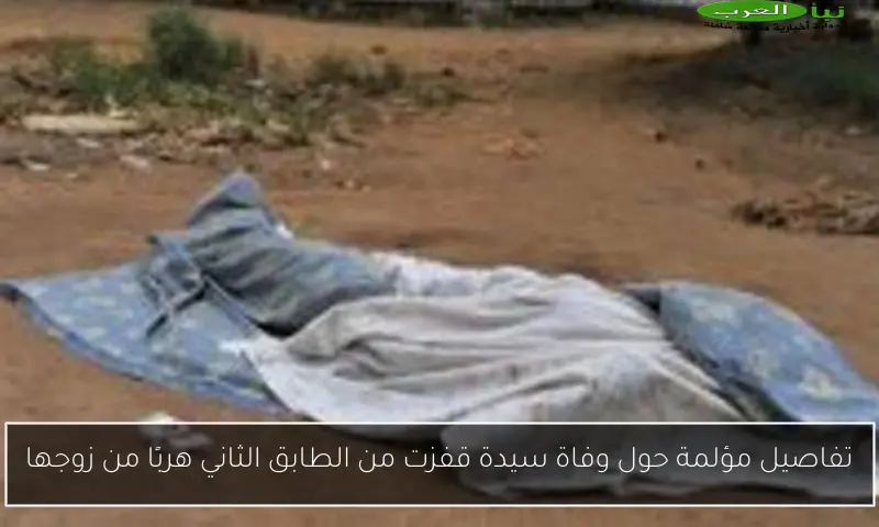 تفاصيل مؤلمة حول وفاة سيدة قفزت من الطابق الثاني هربًا من زوجها