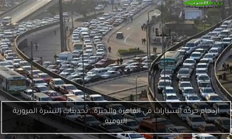 ازدحام حركة السيارات في القاهرة والجيزة.. تحديثات النشرة المرورية اليومية