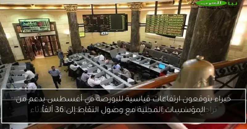خبراء يتوقعون ارتفاعات قياسية للبورصة في أغسطس بدعم من المؤسسات المحلية مع وصول النقاط إلى 36 ألفاً