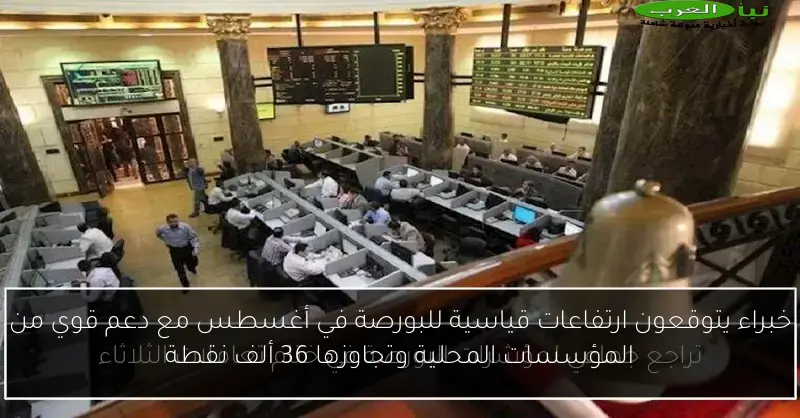 خبراء يتوقعون ارتفاعات قياسية للبورصة في أغسطس مع دعم قوي من المؤسسات المحلية وتجاوزها 36 ألف نقطة