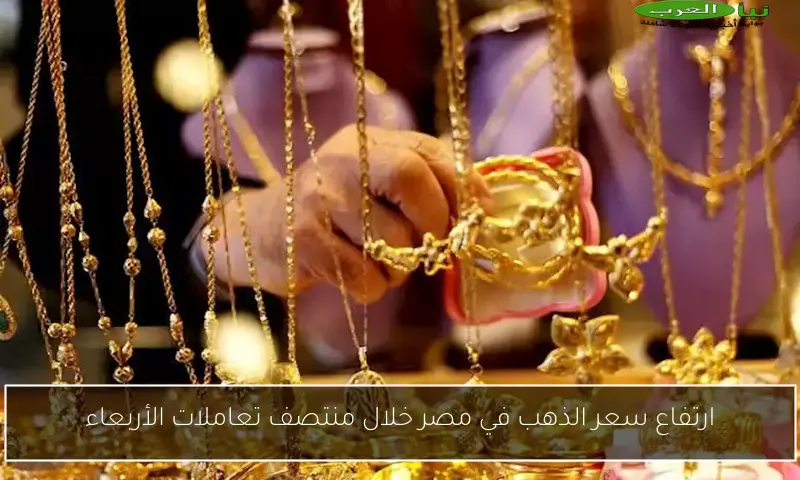 ارتفاع سعر الذهب في مصر خلال منتصف تعاملات الأربعاء