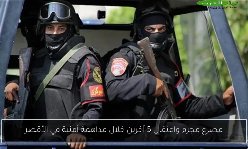 مصرع مجرم واعتقال 5 آخرين خلال مداهمة أمنية في الأقصر