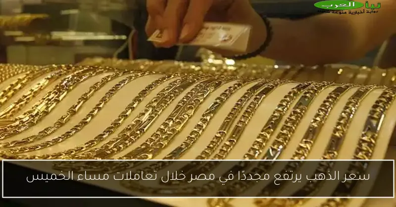 سعر الذهب يرتفع مجددًا في مصر خلال تعاملات مساء الخميس