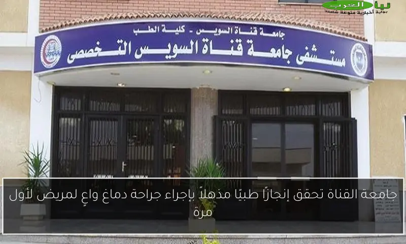 جامعة القناة تحقق إنجازًا طبيًا مذهلاً بإجراء جراحة دماغ واعٍ لمريض لأول مرة
