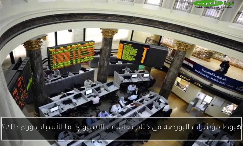 هبوط مؤشرات البورصة في ختام تعاملات الأسبوع.. ما الأسباب وراء ذلك؟