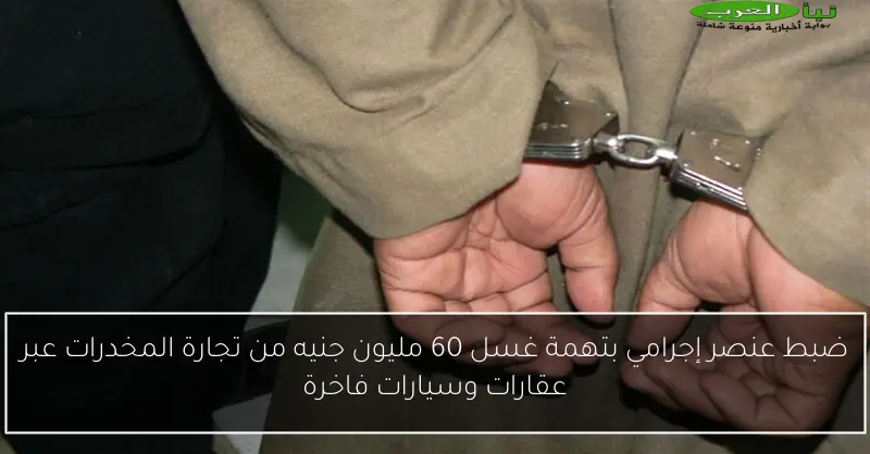 ضبط عنصر إجرامي بتهمة غسل 60 مليون جنيه من تجارة المخدرات عبر عقارات وسيارات فاخرة