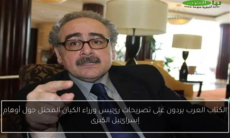 الكتاب العرب يردون على تصريحات رئيس وزراء الكيان المحتل حول أوهام إسرائيل الكبرى