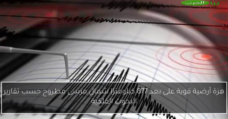 هزة أرضية قوية على بعد 877 كيلومترًا شمال مرسى مطروح حسب تقارير البحوث الفلكية