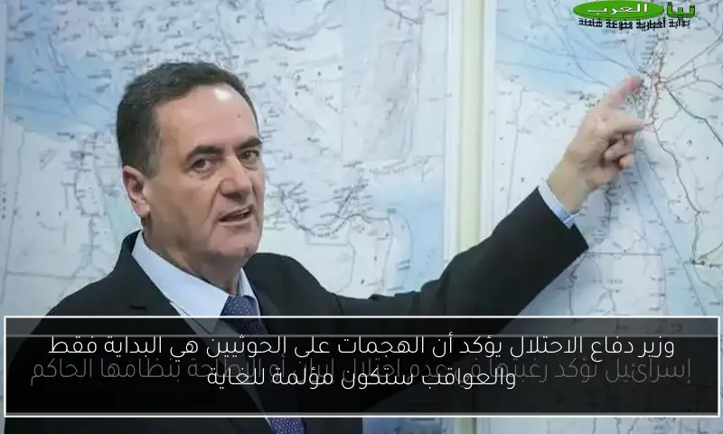 وزير دفاع الاحتلال يؤكد أن الهجمات على الحوثيين هي البداية فقط والعواقب ستكون مؤلمة للغاية