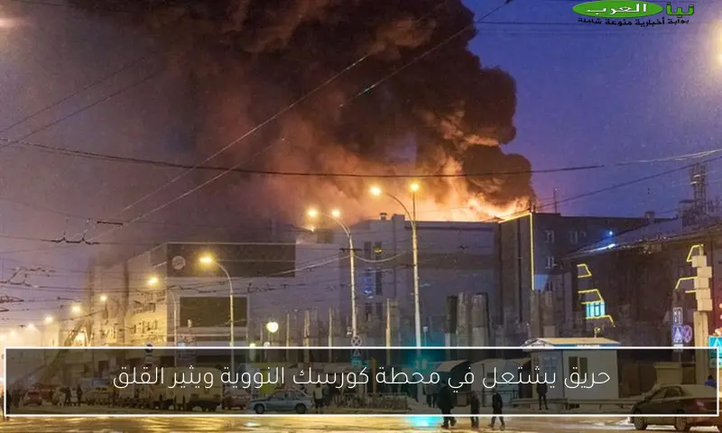 حريق يشتعل في محطة كورسك النووية ويثير القلق