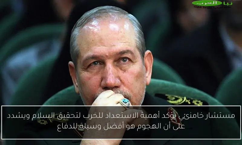 مستشار خامنئي يؤكد أهمية الاستعداد للحرب لتحقيق السلام ويشدد على أن الهجوم هو أفضل وسيلة للدفاع