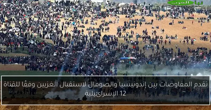 تقدم المفاوضات بين إندونيسيا والصومال لاستقبال الغزيين وفقًا للقناة 12 الإسرائيلية