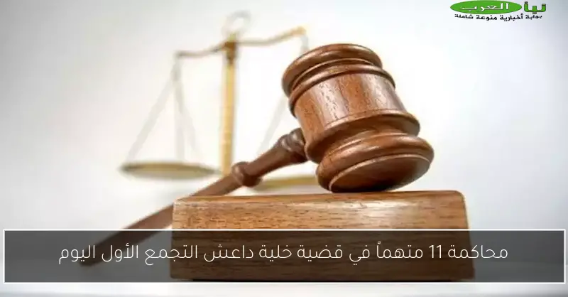 محاكمة 11 متهماً في قضية خلية داعش التجمع الأول اليوم