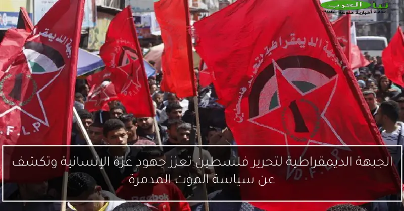 الجبهة الديمقراطية لتحرير فلسطين تعزز جهود غزة الإنسانية وتكشف عن سياسة الموت المدمرة