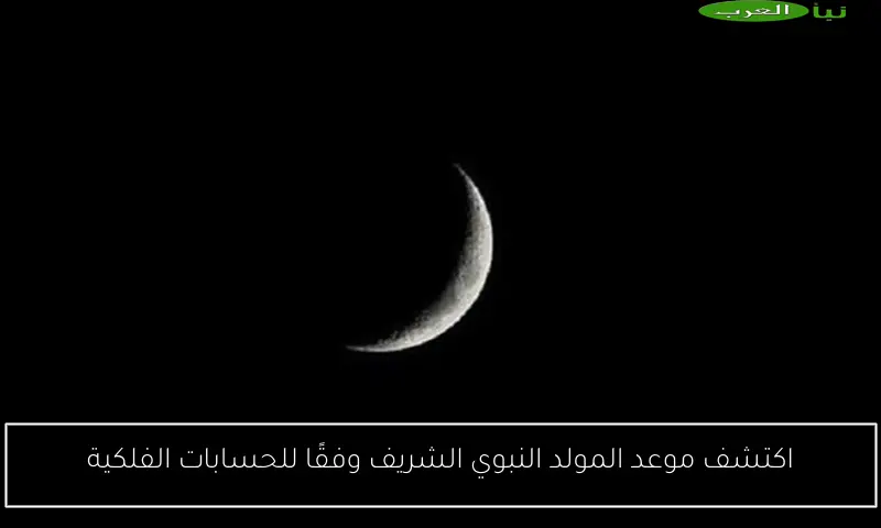 اكتشف موعد المولد النبوي الشريف وفقًا للحسابات الفلكية