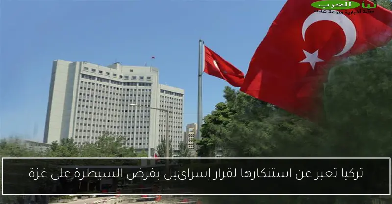 تركيا تعبر عن استنكارها لقرار إسرائيل بفرض السيطرة على غزة
