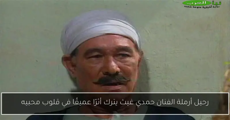 رحيل أرملة الفنان حمدي غيث يترك أثرًا عميقًا في قلوب محبيه