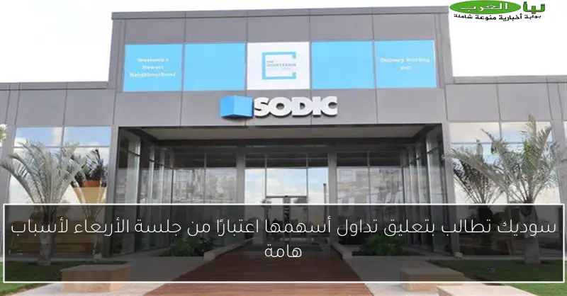 سوديك تطالب بتعليق تداول أسهمها اعتبارًا من جلسة الأربعاء لأسباب هامة
