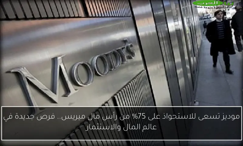 موديز تسعى للاستحواذ على 75% من رأس مال ميريس.. فرص جديدة في عالم المال والاستثمار