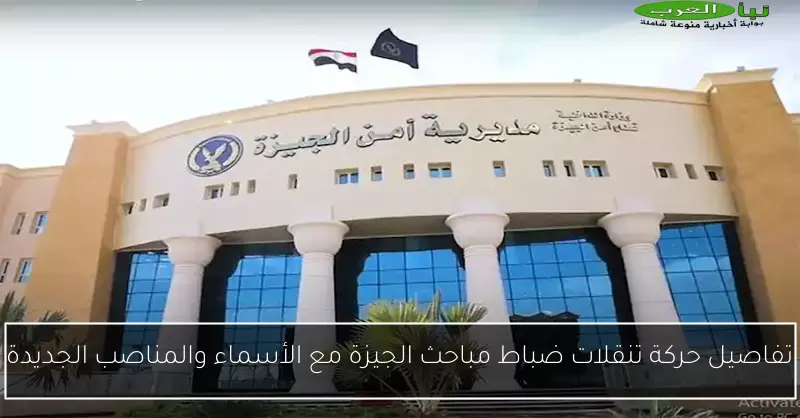 تفاصيل حركة تنقلات ضباط مباحث الجيزة مع الأسماء والمناصب الجديدة
