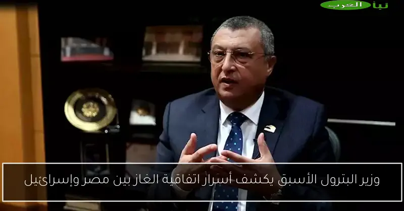وزير البترول الأسبق يكشف أسرار اتفاقية الغاز بين مصر وإسرائيل