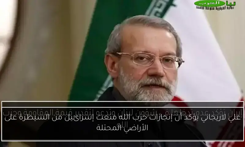 علي لاريجاني يؤكد أن إنجازات حزب الله منعت إسرائيل من السيطرة على الأراضي المحتلة