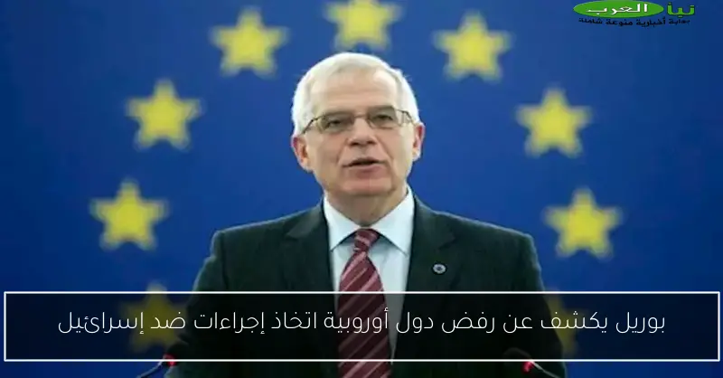 بوريل يكشف عن رفض دول أوروبية اتخاذ إجراءات ضد إسرائيل