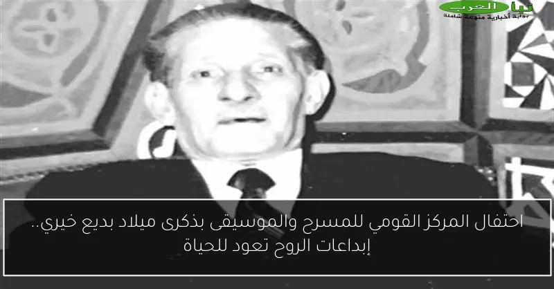 احتفال المركز القومي للمسرح والموسيقى بذكرى ميلاد بديع خيري.. إبداعات الروح تعود للحياة