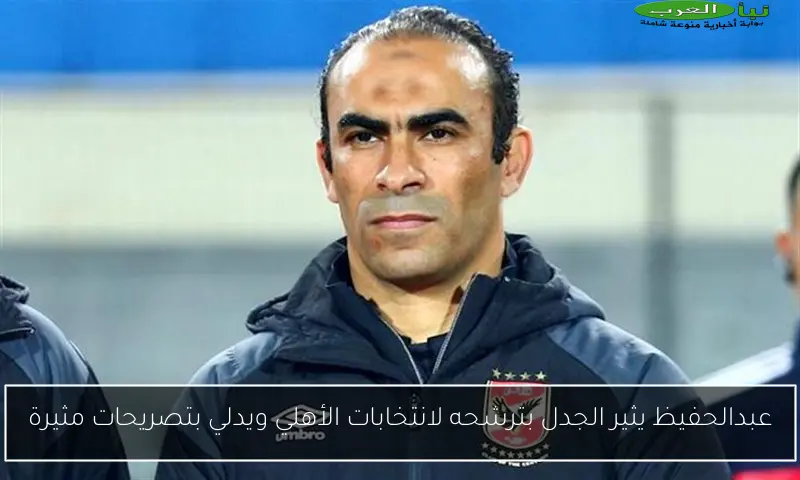 عبدالحفيظ يثير الجدل بترشحه لانتخابات الأهلي ويدلي بتصريحات مثيرة