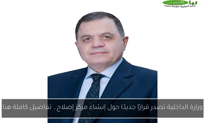 وزارة الداخلية تصدر قرارًا جديدًا حول إنشاء مركز إصلاح.. تفاصيل كاملة هنا