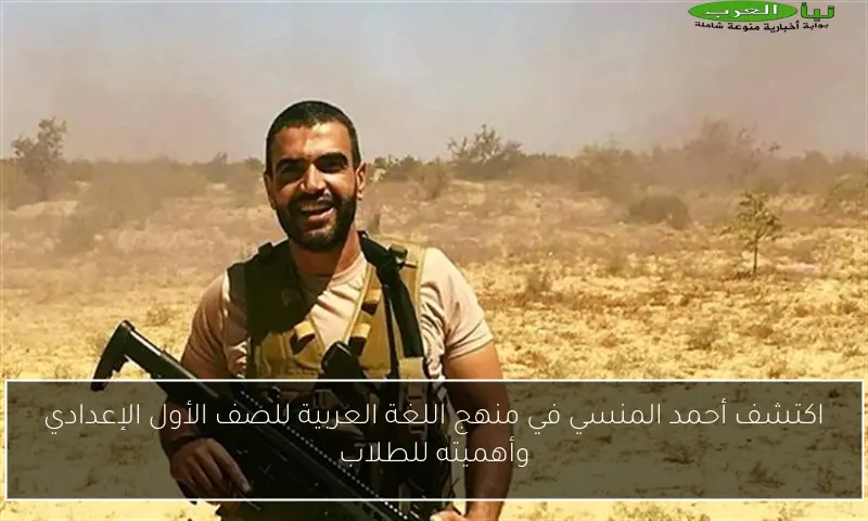 اكتشف أحمد المنسي في منهج اللغة العربية للصف الأول الإعدادي وأهميته للطلاب