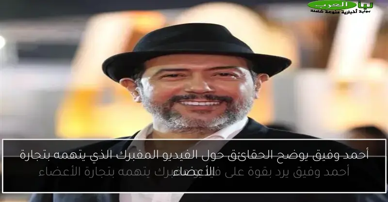 أحمد وفيق يوضح الحقائق حول الفيديو المفبرك الذي يتهمه بتجارة الأعضاء