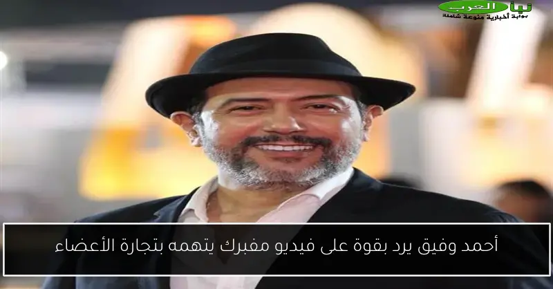 أحمد وفيق يرد بقوة على فيديو مفبرك يتهمه بتجارة الأعضاء