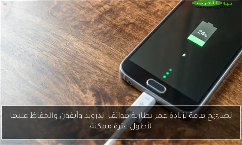 نصائح هامة لزيادة عمر بطارية هواتف أندرويد وآيفون والحفاظ عليها لأطول فترة ممكنة
