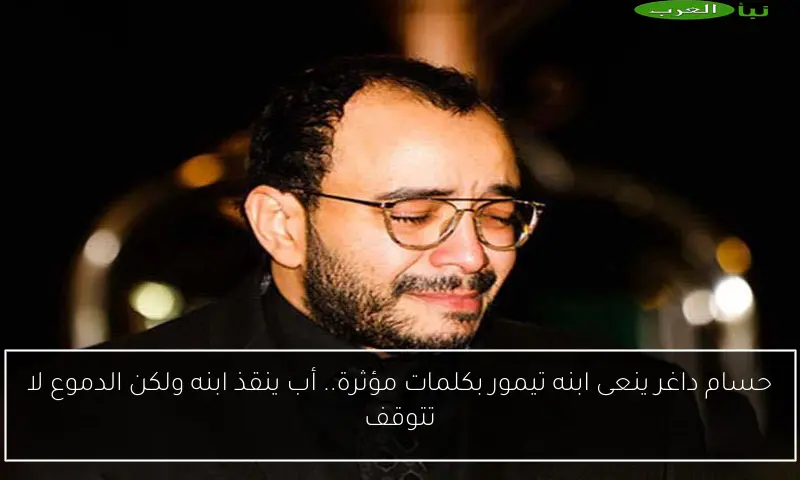 حسام داغر ينعى ابنه تيمور بكلمات مؤثرة.. أب ينقذ ابنه ولكن الدموع لا تتوقف