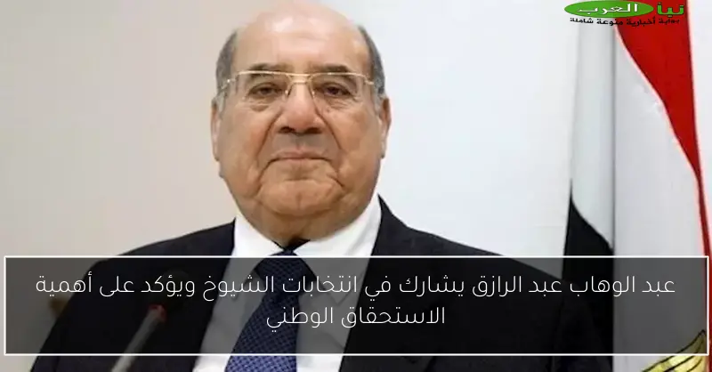 عبد الوهاب عبد الرازق يشارك في انتخابات الشيوخ ويؤكد على أهمية الاستحقاق الوطني