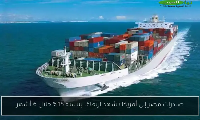 صادرات مصر إلى أمريكا تشهد ارتفاعًا بنسبة 15% خلال 6 أشهر