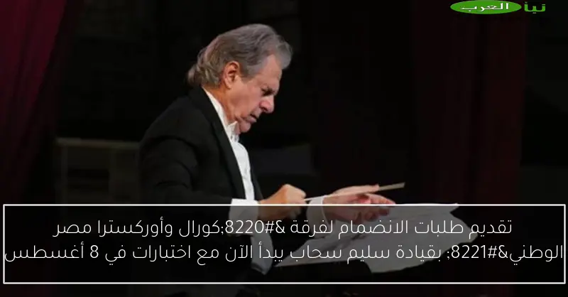 تقديم طلبات الانضمام لفرقة “كورال وأوركسترا مصر الوطني” بقيادة سليم سحاب يبدأ الآن مع اختبارات في 8 أغسطس