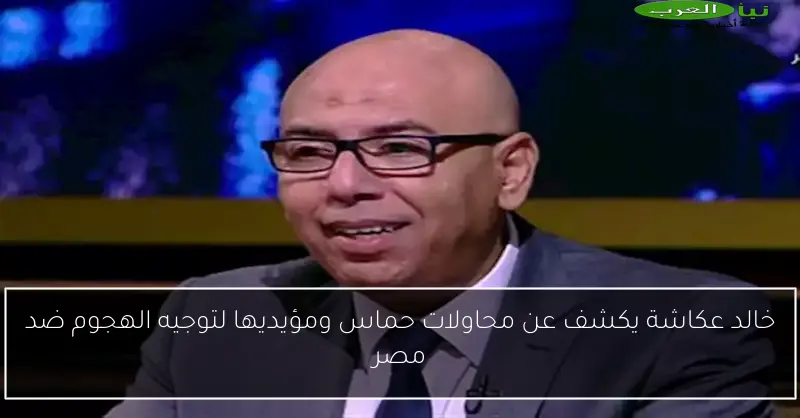 خالد عكاشة يكشف عن محاولات حماس ومؤيديها لتوجيه الهجوم ضد مصر
