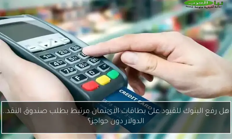 هل رفع البنوك للقيود على بطاقات الائتمان مرتبط بطلب صندوق النقد.. الدولار دون حواجز؟