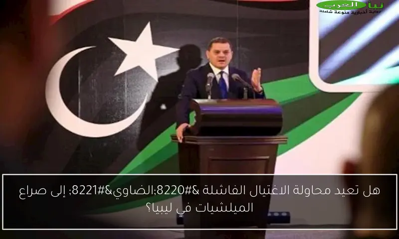هل تعيد محاولة الاغتيال الفاشلة “الضاوي” إلى صراع الميلشيات في ليبيا؟