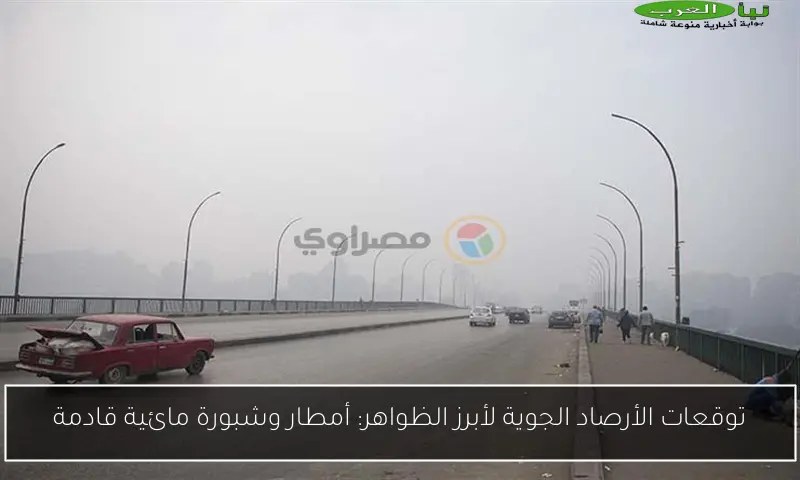 توقعات الأرصاد الجوية لأبرز الظواهر: أمطار وشبورة مائية قادمة